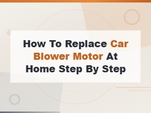 Step-By-Step Guide to Replacing a Car Blower Motor at Home