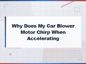 Why Does My Car Blower Motor Chirp When Accelerating