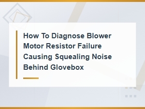 Diagnosing Blower Motor Resistor Failure: Squealing Noise Behind Glovebox