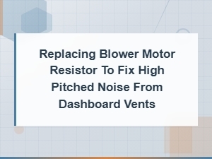 How to Replace a Blower Motor Resistor to Fix High-Pitched Noise From Dashboard Vents