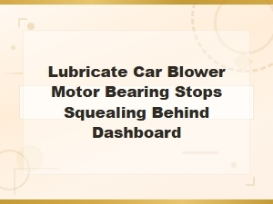 How to Lubricate a Squealing Blower Motor Bearing Behind Your Dashboard
